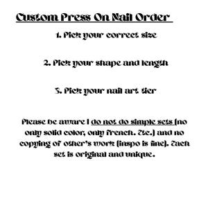 May include: A white informational graphic with black text that reads: Custom Press On Nail Order. 1. Pick your correct size. 2. Pick your shape and length. 3. Pick your nail art tier. Please be aware I do not do simple sets and no copying.