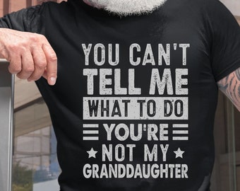 You Can't Tell Me What To Do You're Not My Granddaughter Funny Grandfather Shirt Gifts for Grandpas Grandpa Shirt Gift from Grandaughter