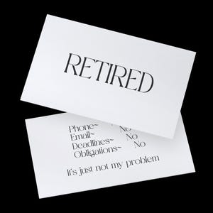 May include: A white card with the word "RETIRED" printed in black. The card also has the text "Phone - No, Email - No, Deadlines - No, Obligations - No. It's just not my problem." printed in black.
