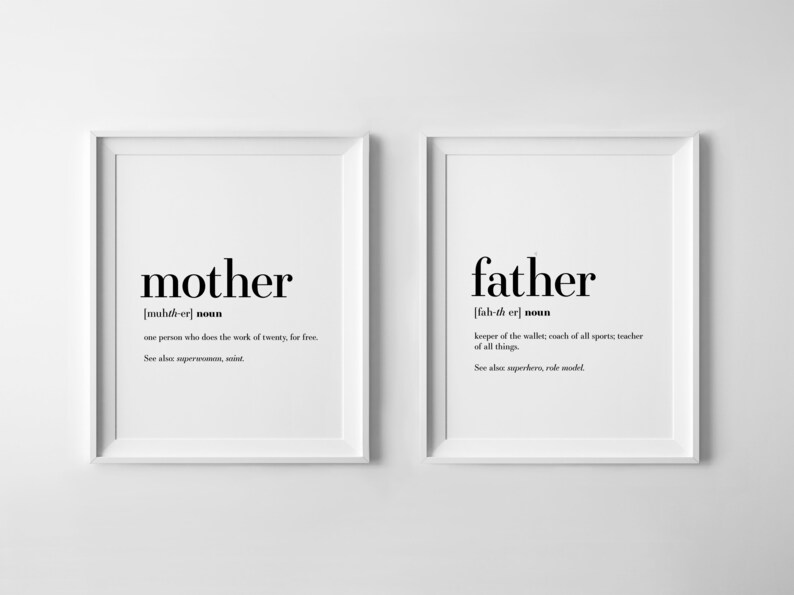 May include: Two black and white framed prints with the definitions of the words "mother" and "father". The definition of "mother" is "one person who does the work of twenty, for free." The definition of "father" is "keeper of the wallet; coach of all sports; teacher of all things."