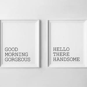 May include: Two white framed prints with black text. The left print says "GOOD MORNING GORGEOUS" and the right print says "HELLO THERE HANDSOME".