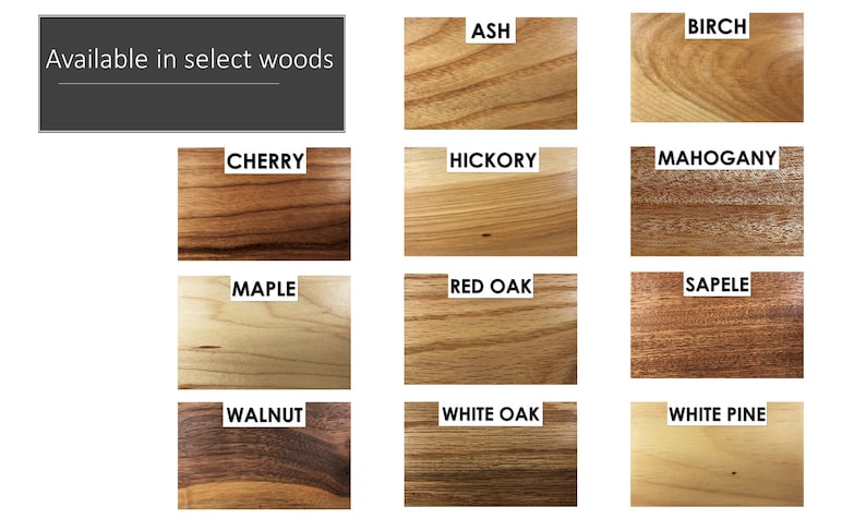 May include: A selection of wood samples, including ash, birch, cherry, hickory, mahogany, maple, red oak, sapele, walnut, white oak, and white pine. Available in select woods.