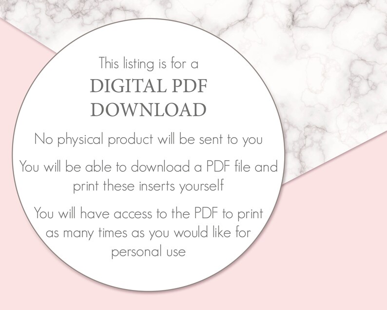 May include: A white circle with gray text on a pink and white marble background. The text reads: "This listing is for a DIGITAL PDF DOWNLOAD. No physical product will be sent to you. You will be able to download a PDF file and print these inserts yourself. You will have access to the PDF to print as many times as you would like for personal use."
