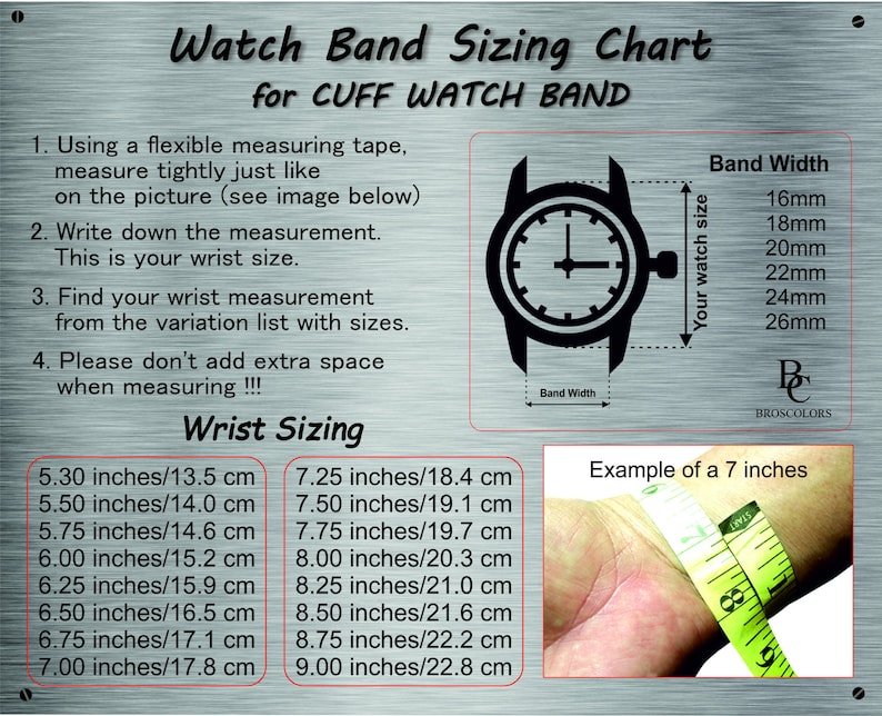 May include: A chart showing how to measure your wrist for a cuff watch band. The chart includes a diagram of a watch with measurements for band width and wrist size. The chart also includes a list of wrist sizes in inches and centimeters, and an example of how to measure your wrist with a measuring tape.