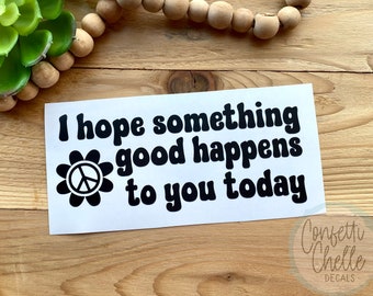 I Hope Something Good Happens To You Today | Car Decal | Cup Decal | Laptop Decal | Vinyl Decal | Vinyl Sticker