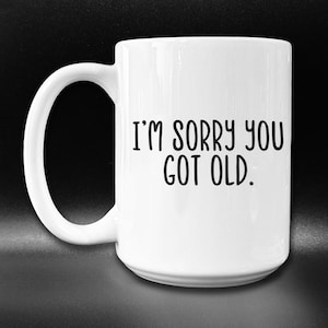Sorry You Got Old Mug, Old Man Gift, Old Lady Gift, Funny Old Person Gift Idea, Senior Citizen Mug, Sarcastic Aging Joke, Birthday Gag Gift