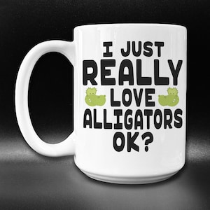 Cute Alligator Mug, Funny Alligator Gift Idea, I Love Alligators Coffee Mug, Alligator Lover Gift, I Just Really Love Alligators