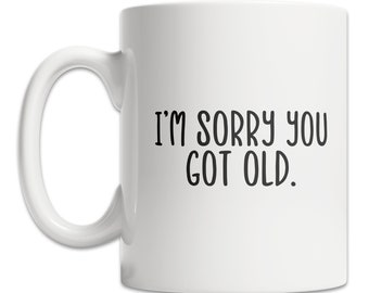 Sorry You Got Old Mug - Old Man Mug - Old Lady Mug - Cute Old Person Gift Idea - Senior Citizen Mug - Old Birthday Gift Mug