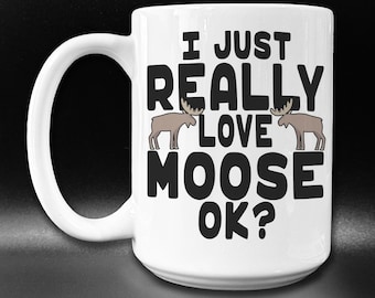 Funny Moose Mug: I Just Really Love Moose, OK?