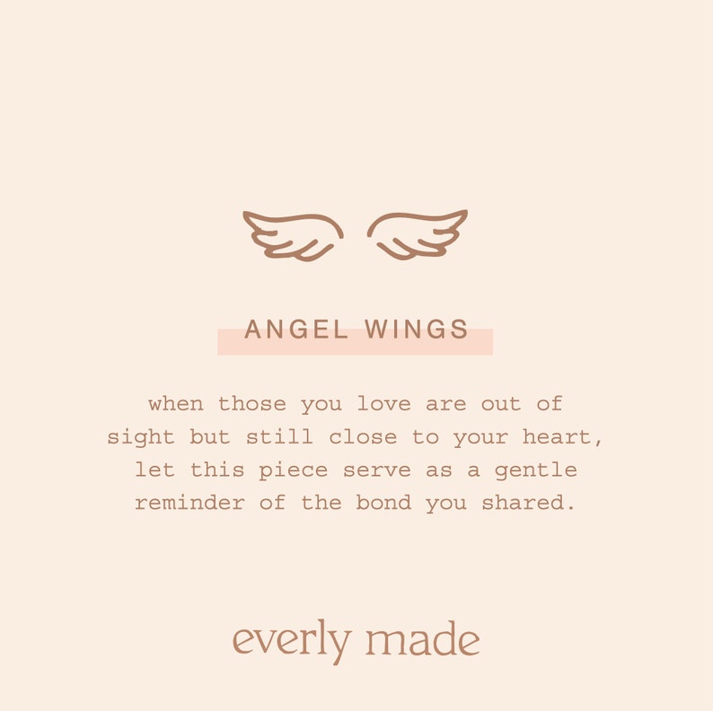 May include: A minimalist design featuring a pair of angel wings in brown with the text "ANGEL WINGS" in a pink rectangle. The text below reads "when those you love are out of sight but still close to your heart, let this piece serve as a gentle reminder of the bond you shared. everly made."