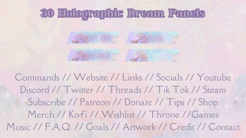May include: A digital illustration of 30 holographic dream panels with a pastel pink, blue, and purple background. The panels are labeled with text such as "About Me", "Rules", and "Schedule". The text below the panels lists various commands, links, and social media platforms.