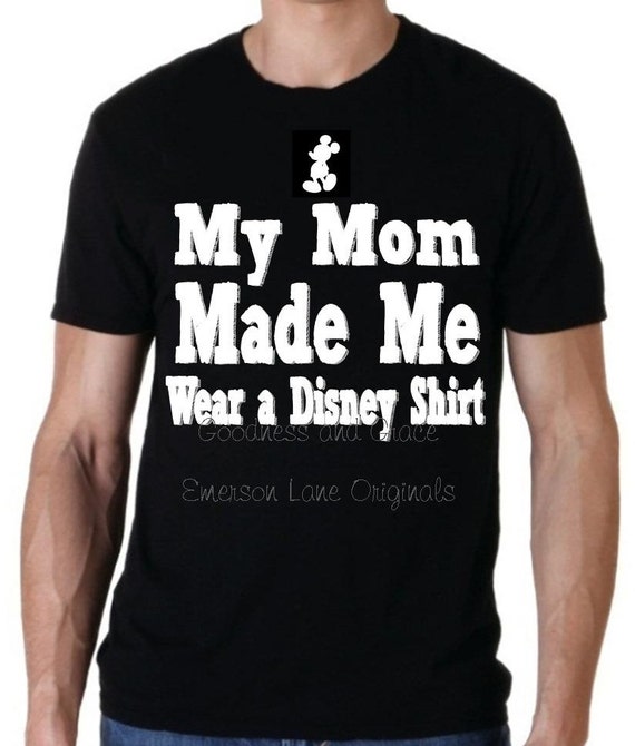 my mom made me wear a disney shirt disney family shirt matching disney shirts mickey mouse disney shirt disney teen or husband shirt made your shirt