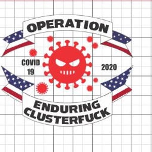 May include: A graphic with the text "OPERATION ENDURING CLUSTERFUCK" and "COVID 19 2020". The design includes a red coronavirus illustration, American flag elements, and a grid background.