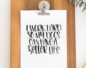 50% Proceeds to Animal Rescue I Work Hard So My Dogs/Cats Can Have a Better Life | Hand Lettered Art Print | Pets | Dogs