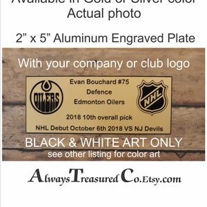 May include: A 2 inch by 5 inch gold aluminum engraved plate with the Edmonton Oilers logo, the NHL logo, and the text "Evan Bouchard #75 Defence Edmonton Oilers 2018 10th overall pick NHL Debut October 6th 2018 VS NJ Devils BLACK & WHITE ART ONLY see other listing for color art Always Treasured Co.Etsy.com".