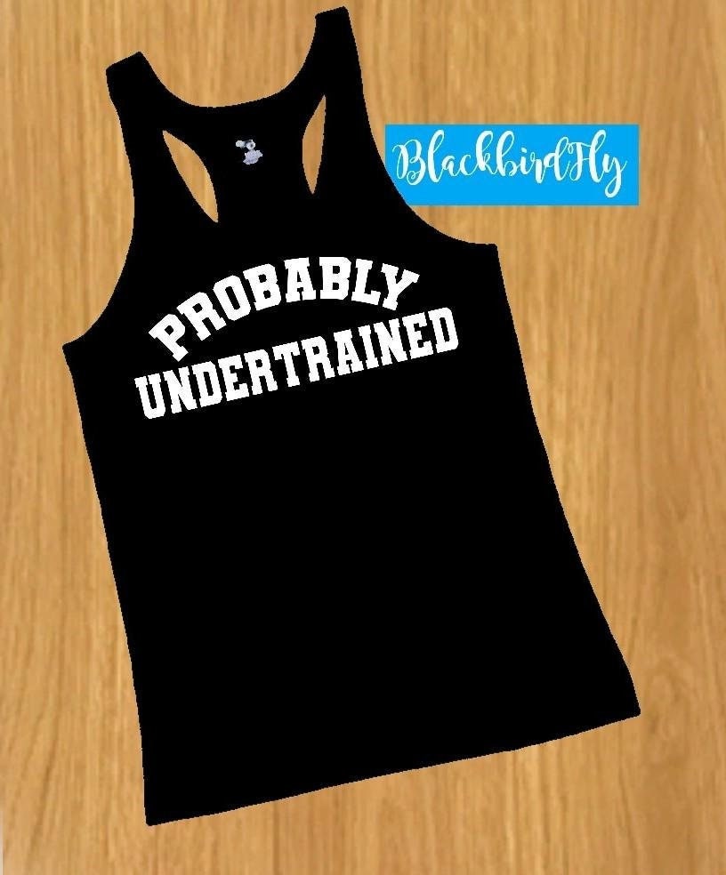 Choice of 5 shirt colors - Probably Undertrained  - funny glitter or matte wicking running tank or tee