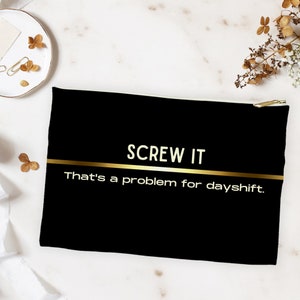 May include: Black zippered pouch with a gold stripe and the text "SCREW IT That's a problem for dayshift."