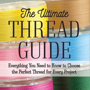 May include: A book cover with the title "The Ultimate THREAD GUIDE" and the tagline "Everything You Need to Know to Choose the Perfect Thread for Every Project". The cover features a stack of colorful spools of thread.