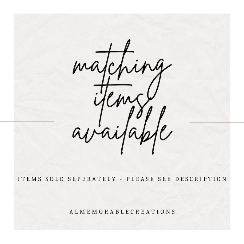 May include: Text graphic on a white background that reads "matching items available" with the text "ITEMS SOLD SEPARATELY - PLEASE SEE DESCRIPTION" below and "ALMEMORABLECREATIONS" below that.