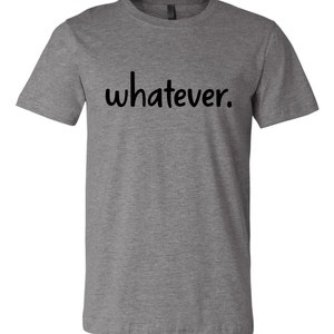 May include: A heather gray t-shirt with the word "whatever" printed in black.