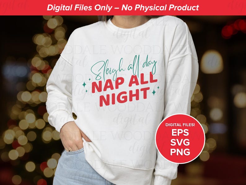 May include: White sweatshirt with the text "Sleigh all day, Nap all night" in green and red. The design includes decorative stars. A red circle with "Digital Files! EPS SVG PNG" is in the lower right corner. The top of the image has the text "Digital Files Only - No Physical Product".
