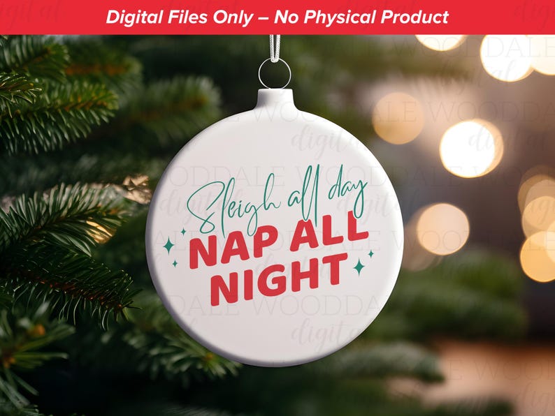 May include: White Christmas ornament with the text "Sleigh all day, Nap all night" in red and green. The ornament is hanging in front of a blurred background of Christmas tree branches and lights. The text "Digital Files Only - No Physical Product" is at the top.