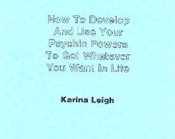How To Develop And Use Your Psychic Powers To Get Whatever You Want In Life By Karina Leigh - Spells Rituals Occult Witchcraft Occultism