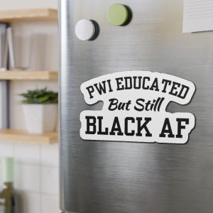 May include: White refrigerator magnet with black text that reads "PWI Educated But Still Black AF".