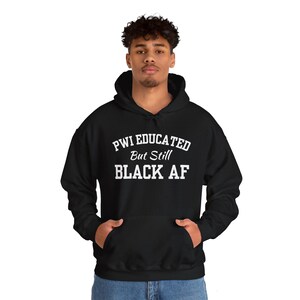 May include: Black hooded sweatshirt with white text that reads "PWI Educated But Still Black AF".