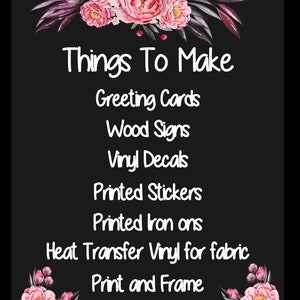 May include: Black background with white text listing craft projects: Greeting Cards, Wood Signs, Vinyl Decals, Printed Stickers, Printed Iron-ons, Heat Transfer Vinyl for fabric, and Print and Frame. Floral accents in pink and purple.