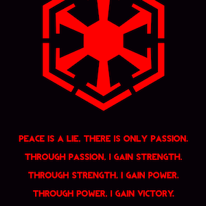May include: A black and red graphic with a red symbol that resembles a star with six points. The text reads "Peace is a lie. There is only passion. Through passion, I gain strength. Through strength, I gain power. Through power, I gain victory. Through victory, my chains are broken. The force shall free me."