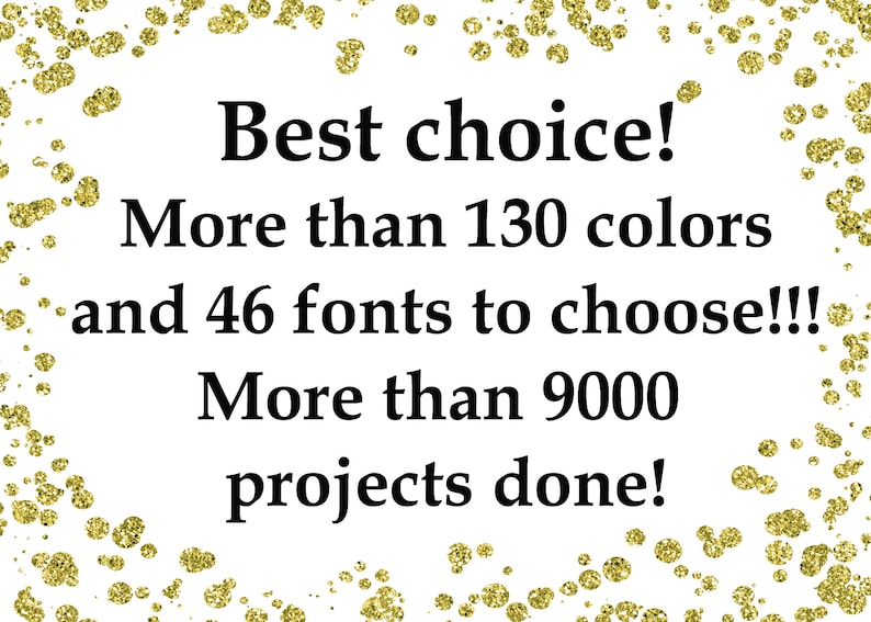 May include: Text graphic with gold glitter confetti background. The text reads: "Best choice! More than 130 colors and 46 fonts to choose!!! More than 9000 projects done!"