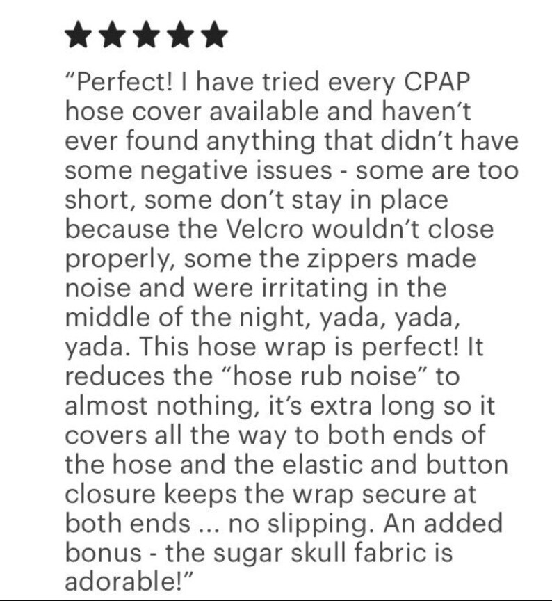 May include: Text from a customer review with five stars. The review praises a CPAP hose wrap for reducing noise and staying in place. The wrap has an elastic and button closure and is extra long.