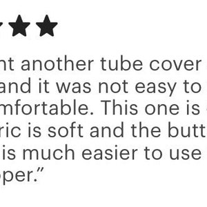 May include: Image of a customer review with five black star ratings. The text reads: "I bought another tube cover off *m*z*n and it was not easy to use or very comfortable. This one is excellent! The fabric is soft and the button closure is much easier to use than a long zipper."