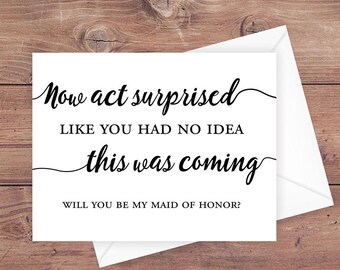 Will you be my maid of honor card - now act surprised like you had no idea this was coming - be my maid of honor card - PRINTABLE