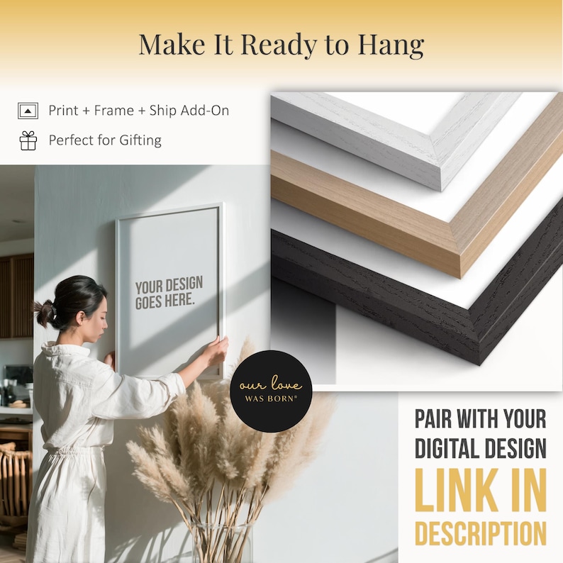 May include: A woman hangs a framed print on a wall. The print has the text "YOUR DESIGN GOES HERE." The image also shows a stack of framed prints with white, light brown, and black frames. Text reads "Make It Ready to Hang" and "Pair with your digital design. Link in description."