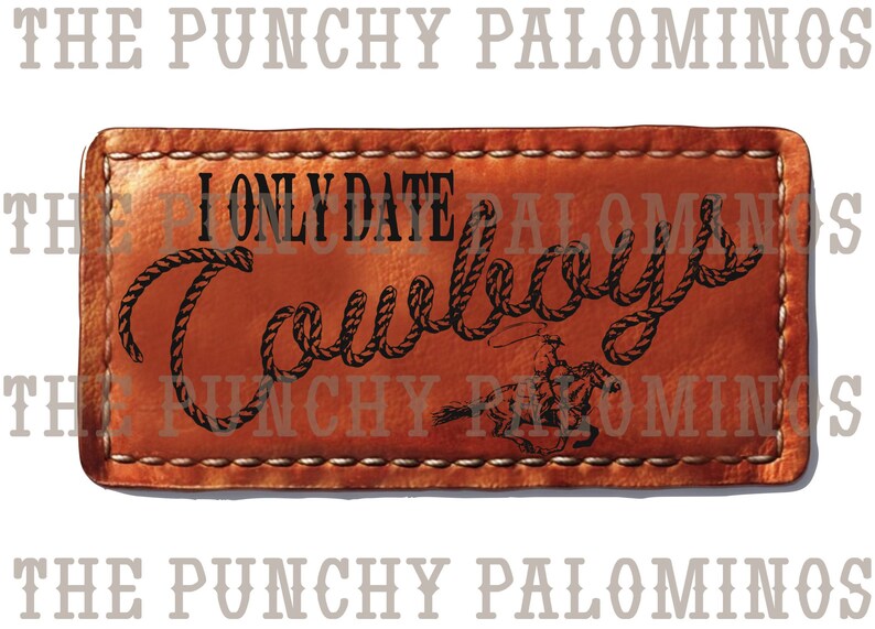May include: A brown leather patch with white stitching around the edges. The text "I Only Date Cowboys" is written in black with a rope design around the words. A silhouette of a cowboy riding a horse is in the bottom right corner.