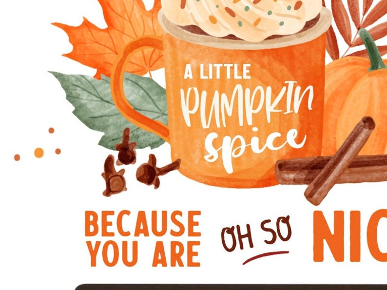 May include: A watercolor illustration of a mug with a white lid and whipped cream, with the text "A little pumpkin spice because you are oh so nice". The mug is surrounded by fall leaves, cinnamon sticks, and cloves.