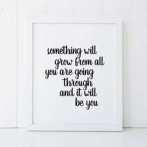 Something Will Grow From All You Are Going Through Motivational Home Decor Printable Wall Art INSTANT DOWNLOAD DIY - Great Gift