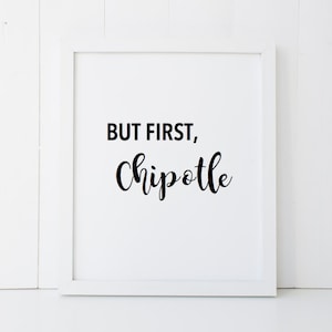 May include: White framed print with black text that reads "But first, Chipotle".