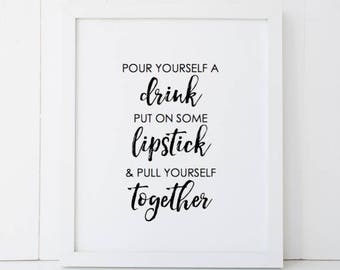 Pour Yourself a Drink Put on Some Lipstick and Pull Yourself Together Home Decor Printable Wall Art INSTANT DOWNLOAD DIY - Great Gift