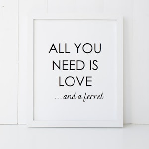 All You Need is Love and a Ferret Gift Home Decor Printable Wall Art INSTANT DOWNLOAD DIY - Great Gift