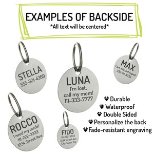 May include: Examples of personalized dog tags with different names, phone numbers, and messages. The tags are silver and round with a key ring. The text on the tags is centered. The tags are durable, waterproof, double-sided, and have fade-resistant engraving.