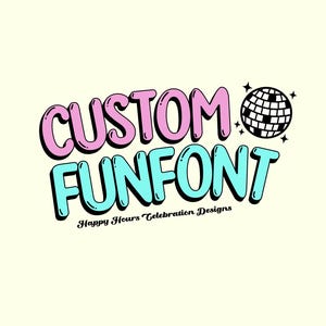 May include: A retro-style graphic with the words "CUSTOM FUNFONT" in pink and teal bubble letters, outlined in black. A disco ball and stars are in the upper right corner. The text "Happy Hours Celebration Designs" is below.