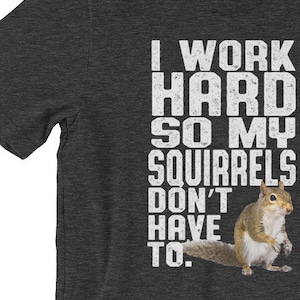 Funny Squirrel T-Shirt, I Work Hard Tee, Gag Gift for animal lovers