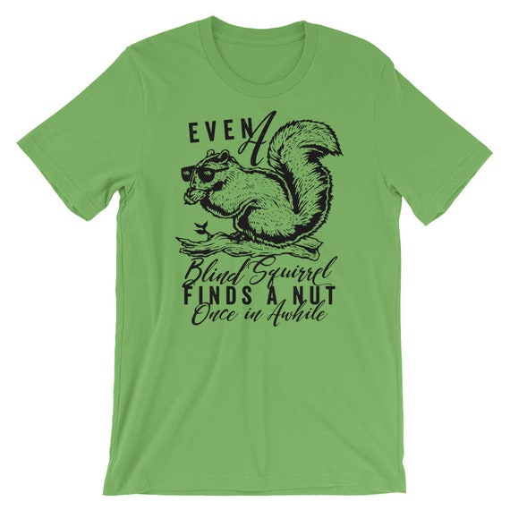 Even A Blind Squirrel Finds A Nut Once In Awhile. T-Shirt Even A Blind Squirrel Finds A Nut Once In Awhile. T-Shirt