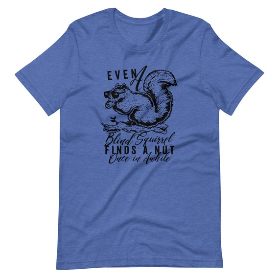 Even A Blind Squirrel Finds A Nut Shirt Even A Blind Squirrel Finds A Nut Shirt