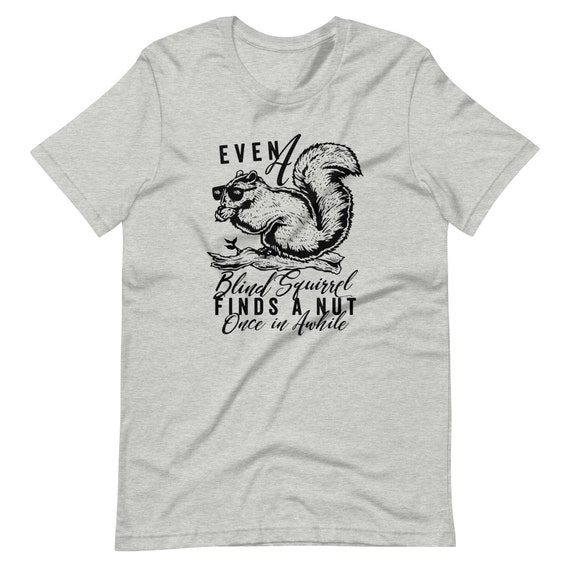 Even A Blind Squirrel Finds A Nut Shirt Even A Blind Squirrel Finds A Nut Shirt