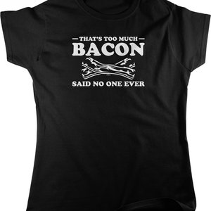 That&#39;s Too Much Bacon, Said No One Ever Women&#39;s T-shirt, NOFO_01767