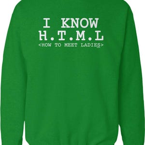 May include: A green sweatshirt with white text that reads "I KNOW H.T.M.L <HOW TO MEET LADIES>". The sweatshirt is a solid green color and has a crew neck.